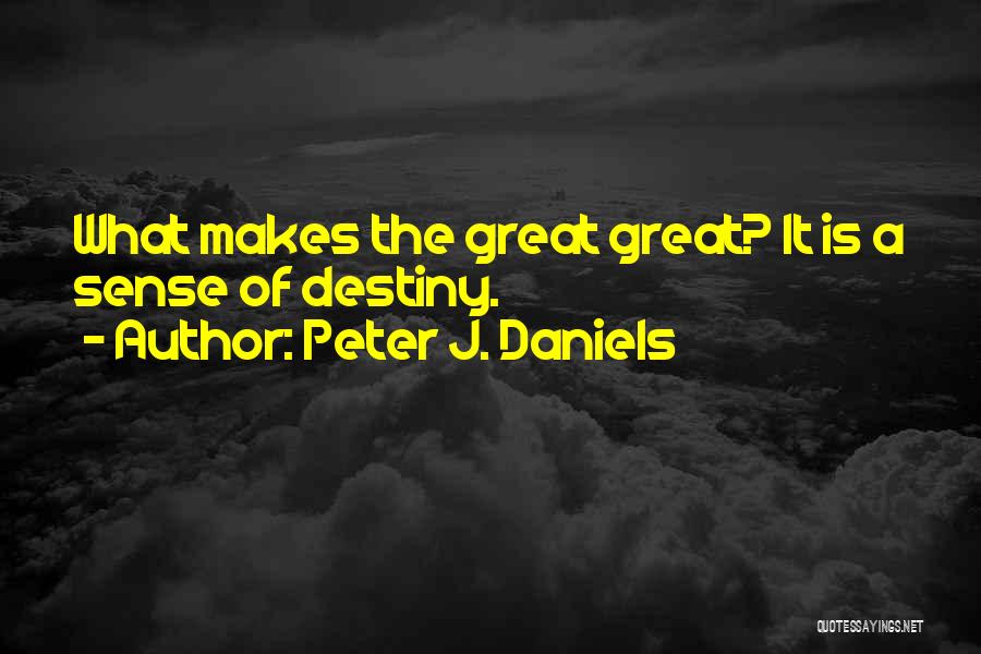 Peter J. Daniels Quotes: What Makes The Great Great? It Is A Sense Of Destiny.