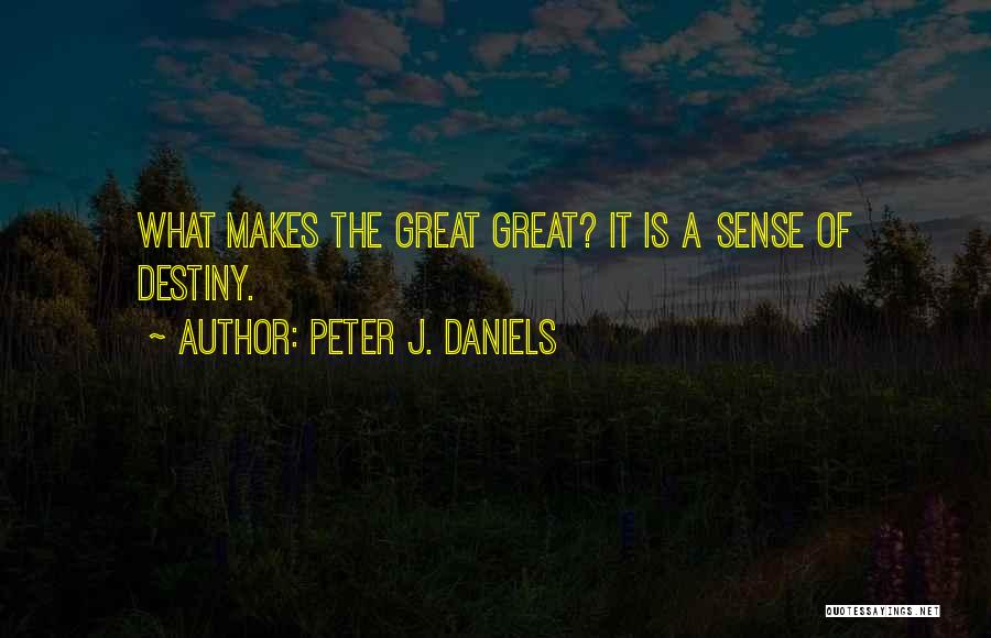 Peter J. Daniels Quotes: What Makes The Great Great? It Is A Sense Of Destiny.