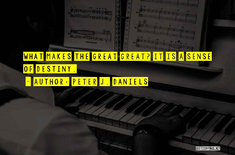 Peter J. Daniels Quotes: What Makes The Great Great? It Is A Sense Of Destiny.