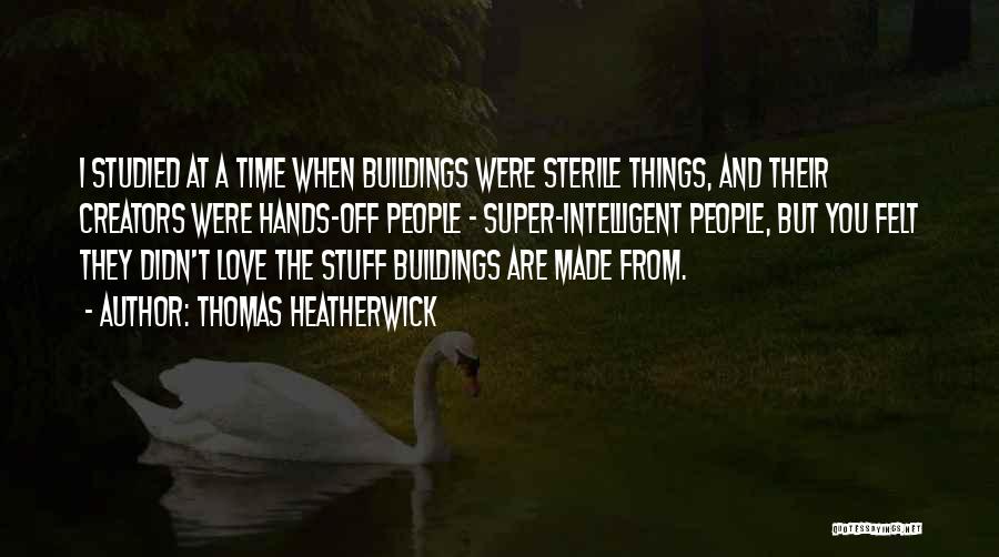 Thomas Heatherwick Quotes: I Studied At A Time When Buildings Were Sterile Things, And Their Creators Were Hands-off People - Super-intelligent People, But