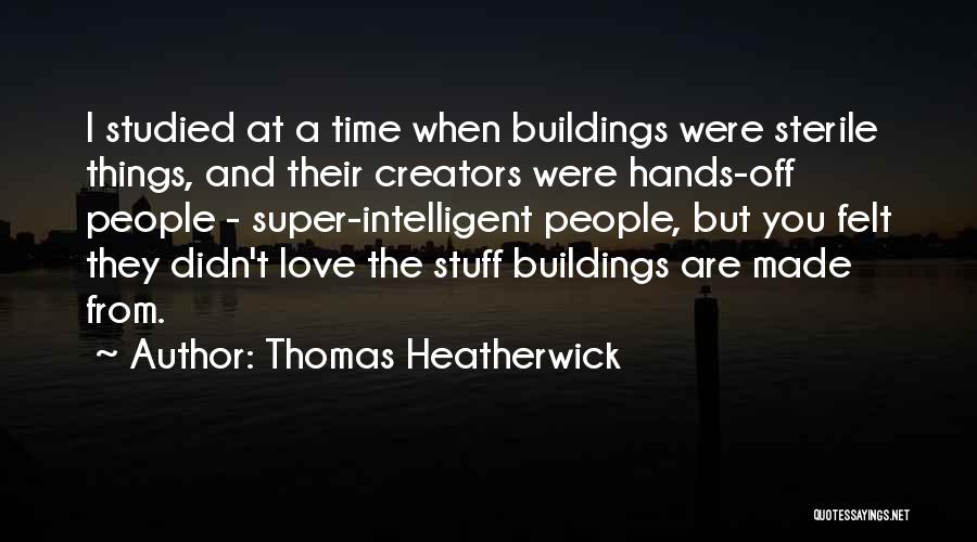 Thomas Heatherwick Quotes: I Studied At A Time When Buildings Were Sterile Things, And Their Creators Were Hands-off People - Super-intelligent People, But