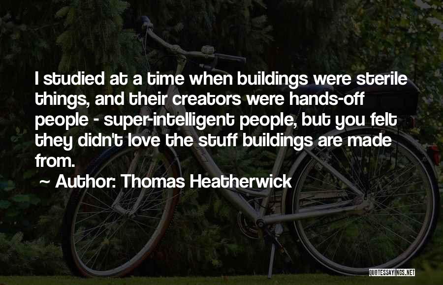Thomas Heatherwick Quotes: I Studied At A Time When Buildings Were Sterile Things, And Their Creators Were Hands-off People - Super-intelligent People, But