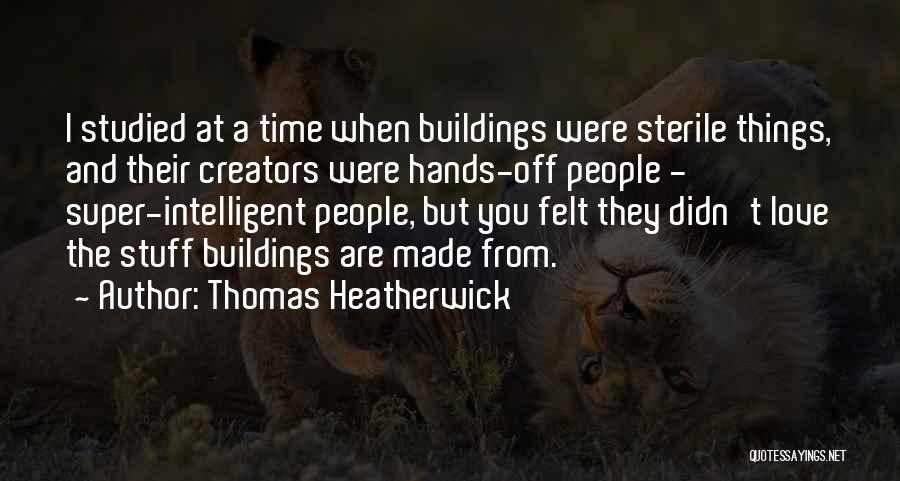 Thomas Heatherwick Quotes: I Studied At A Time When Buildings Were Sterile Things, And Their Creators Were Hands-off People - Super-intelligent People, But