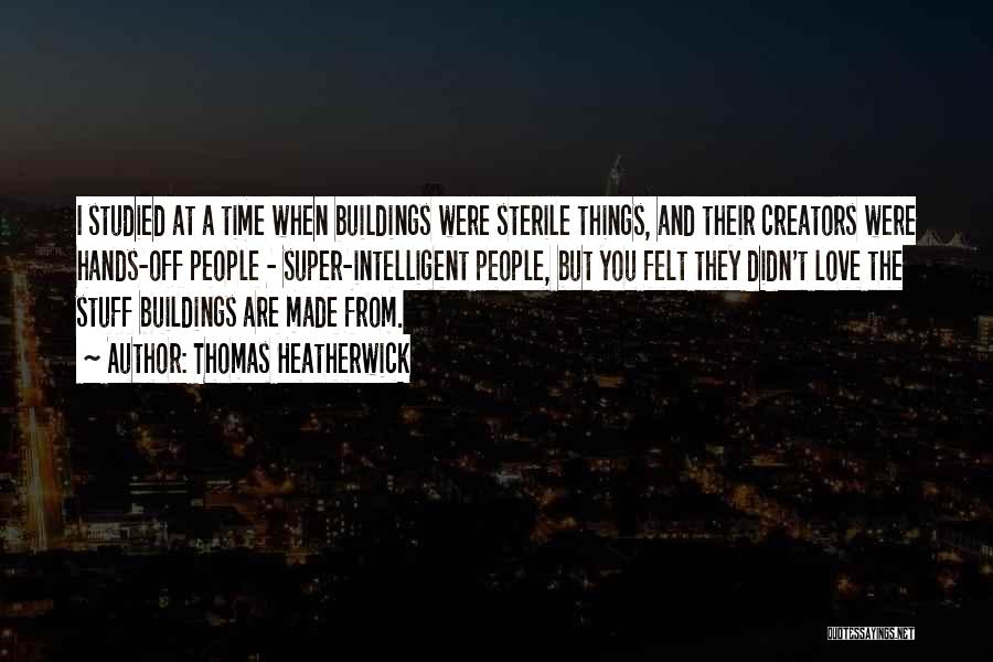 Thomas Heatherwick Quotes: I Studied At A Time When Buildings Were Sterile Things, And Their Creators Were Hands-off People - Super-intelligent People, But