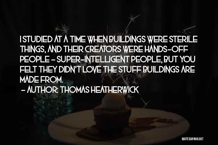 Thomas Heatherwick Quotes: I Studied At A Time When Buildings Were Sterile Things, And Their Creators Were Hands-off People - Super-intelligent People, But