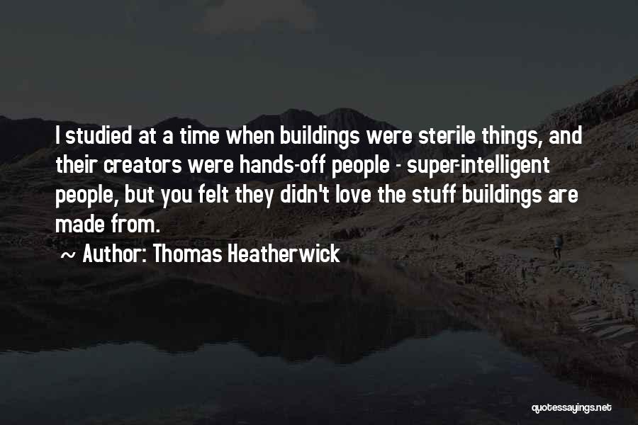Thomas Heatherwick Quotes: I Studied At A Time When Buildings Were Sterile Things, And Their Creators Were Hands-off People - Super-intelligent People, But