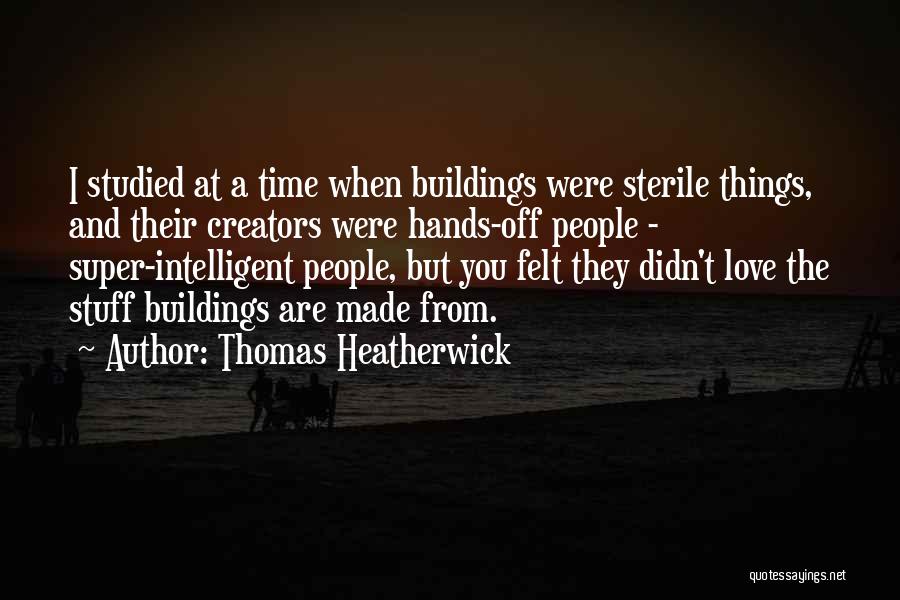 Thomas Heatherwick Quotes: I Studied At A Time When Buildings Were Sterile Things, And Their Creators Were Hands-off People - Super-intelligent People, But