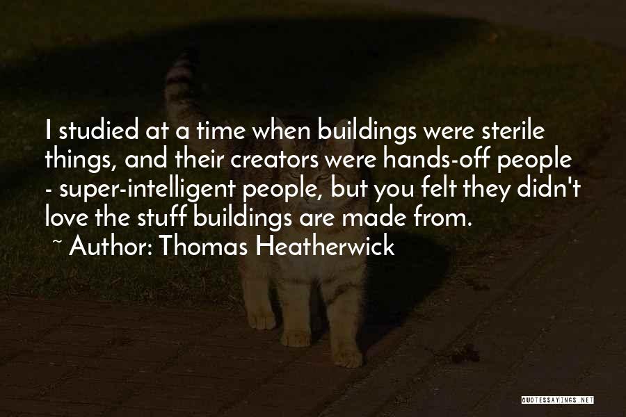 Thomas Heatherwick Quotes: I Studied At A Time When Buildings Were Sterile Things, And Their Creators Were Hands-off People - Super-intelligent People, But