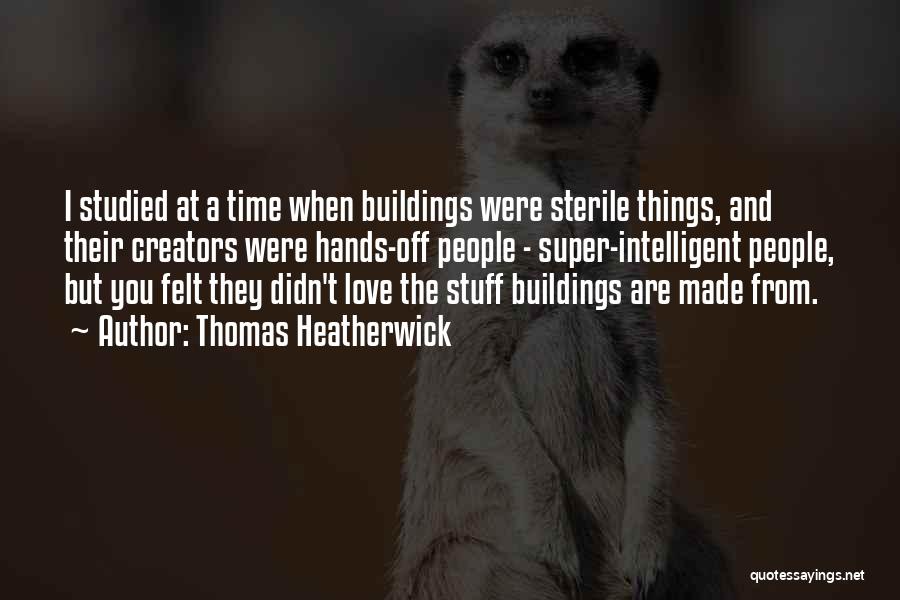 Thomas Heatherwick Quotes: I Studied At A Time When Buildings Were Sterile Things, And Their Creators Were Hands-off People - Super-intelligent People, But