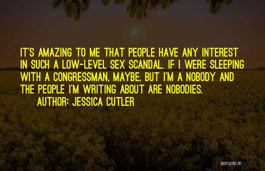 Jessica Cutler Quotes: It's Amazing To Me That People Have Any Interest In Such A Low-level Sex Scandal. If I Were Sleeping With
