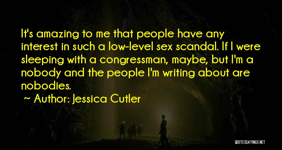 Jessica Cutler Quotes: It's Amazing To Me That People Have Any Interest In Such A Low-level Sex Scandal. If I Were Sleeping With