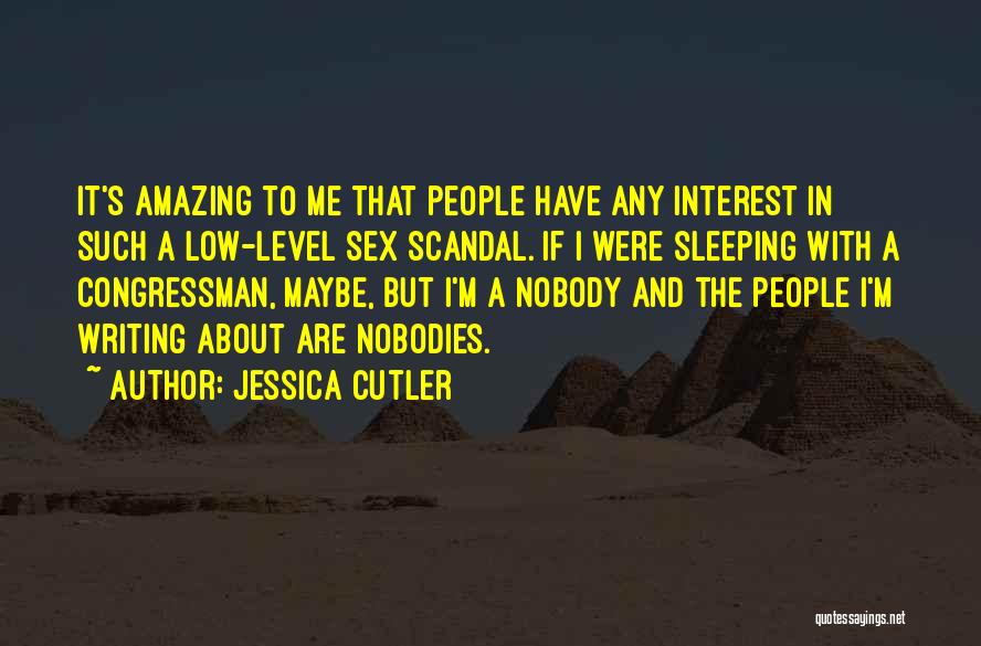 Jessica Cutler Quotes: It's Amazing To Me That People Have Any Interest In Such A Low-level Sex Scandal. If I Were Sleeping With