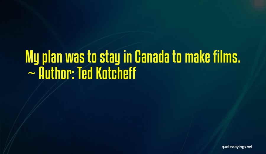 Ted Kotcheff Quotes: My Plan Was To Stay In Canada To Make Films.