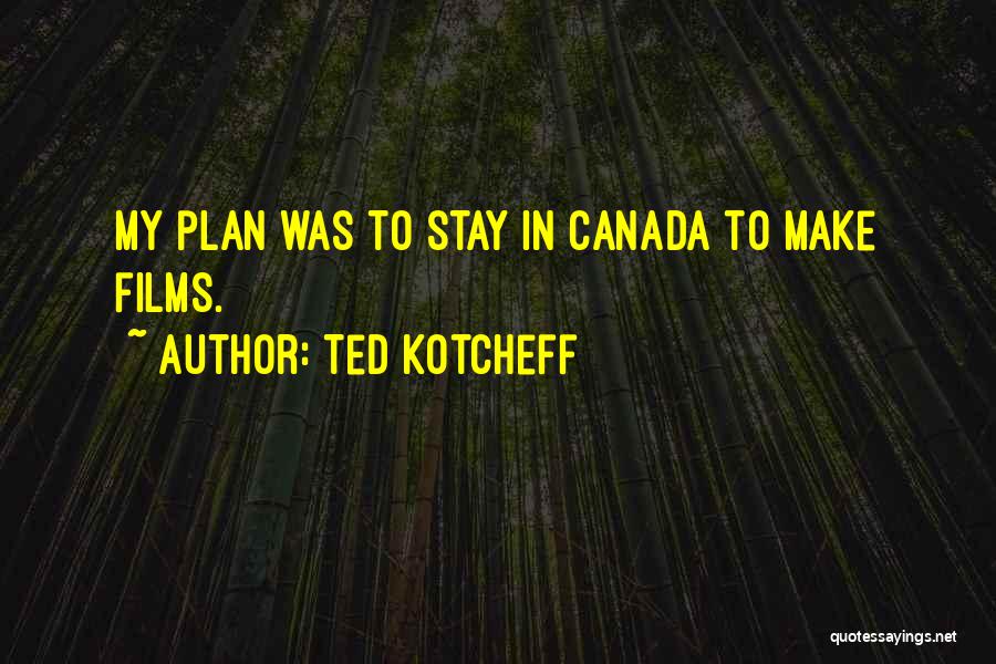 Ted Kotcheff Quotes: My Plan Was To Stay In Canada To Make Films.