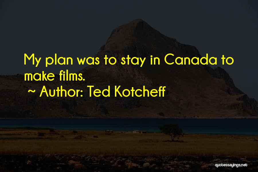 Ted Kotcheff Quotes: My Plan Was To Stay In Canada To Make Films.