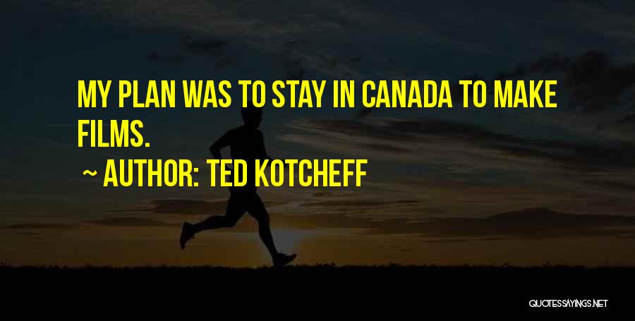 Ted Kotcheff Quotes: My Plan Was To Stay In Canada To Make Films.