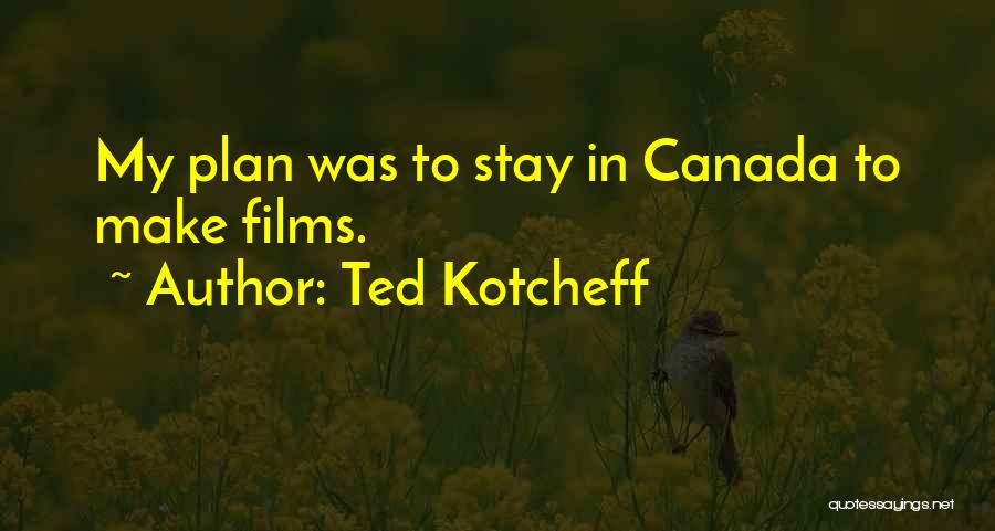 Ted Kotcheff Quotes: My Plan Was To Stay In Canada To Make Films.