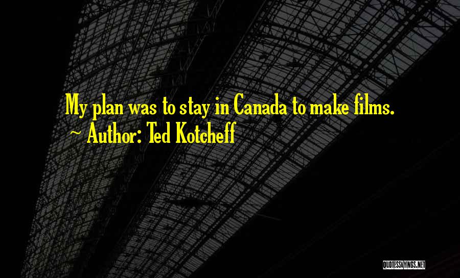 Ted Kotcheff Quotes: My Plan Was To Stay In Canada To Make Films.