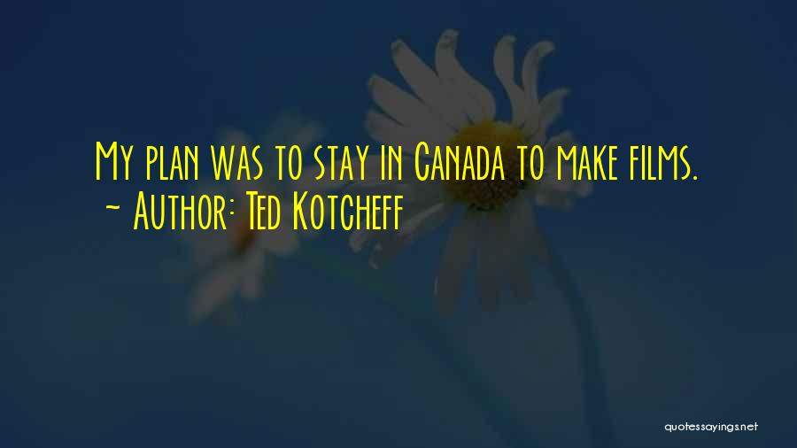Ted Kotcheff Quotes: My Plan Was To Stay In Canada To Make Films.