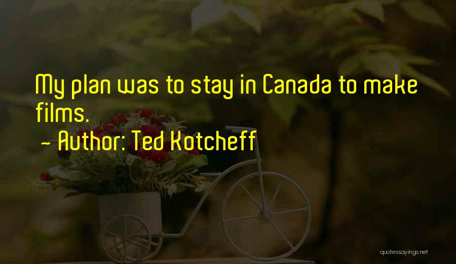 Ted Kotcheff Quotes: My Plan Was To Stay In Canada To Make Films.