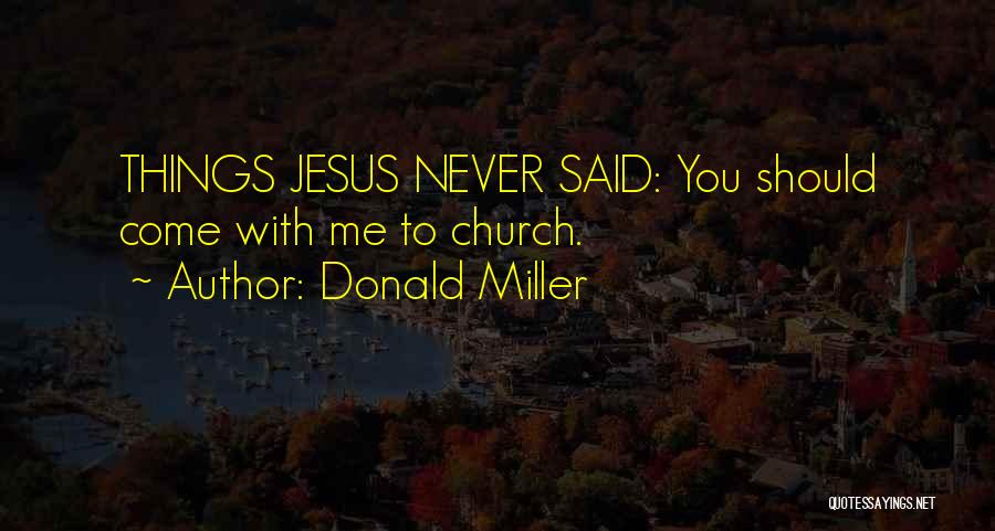 Donald Miller Quotes: Things Jesus Never Said: You Should Come With Me To Church.