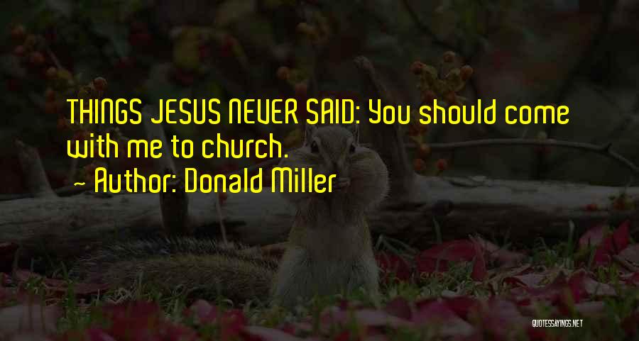 Donald Miller Quotes: Things Jesus Never Said: You Should Come With Me To Church.