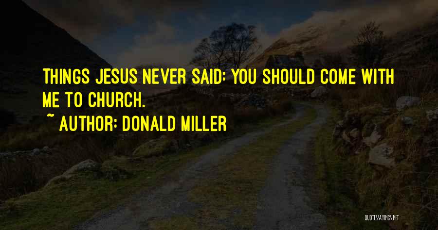 Donald Miller Quotes: Things Jesus Never Said: You Should Come With Me To Church.