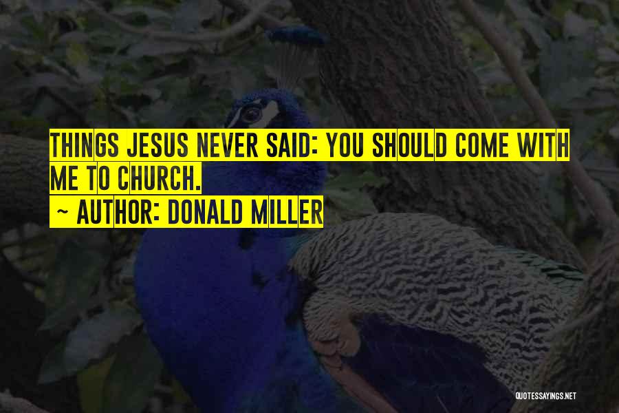 Donald Miller Quotes: Things Jesus Never Said: You Should Come With Me To Church.