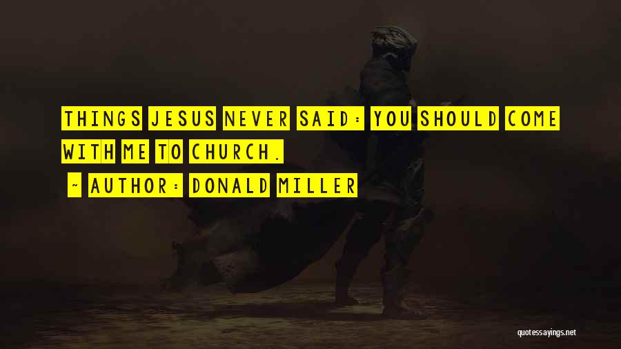 Donald Miller Quotes: Things Jesus Never Said: You Should Come With Me To Church.