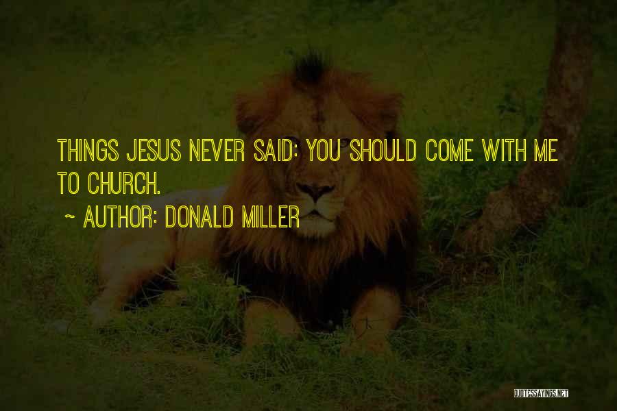 Donald Miller Quotes: Things Jesus Never Said: You Should Come With Me To Church.