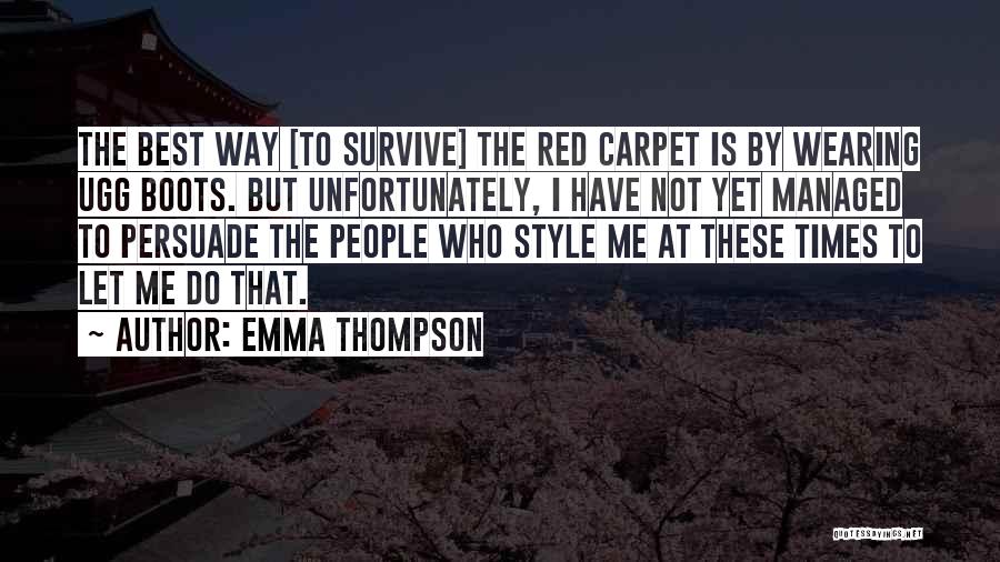 Emma Thompson Quotes: The Best Way [to Survive] The Red Carpet Is By Wearing Ugg Boots. But Unfortunately, I Have Not Yet Managed