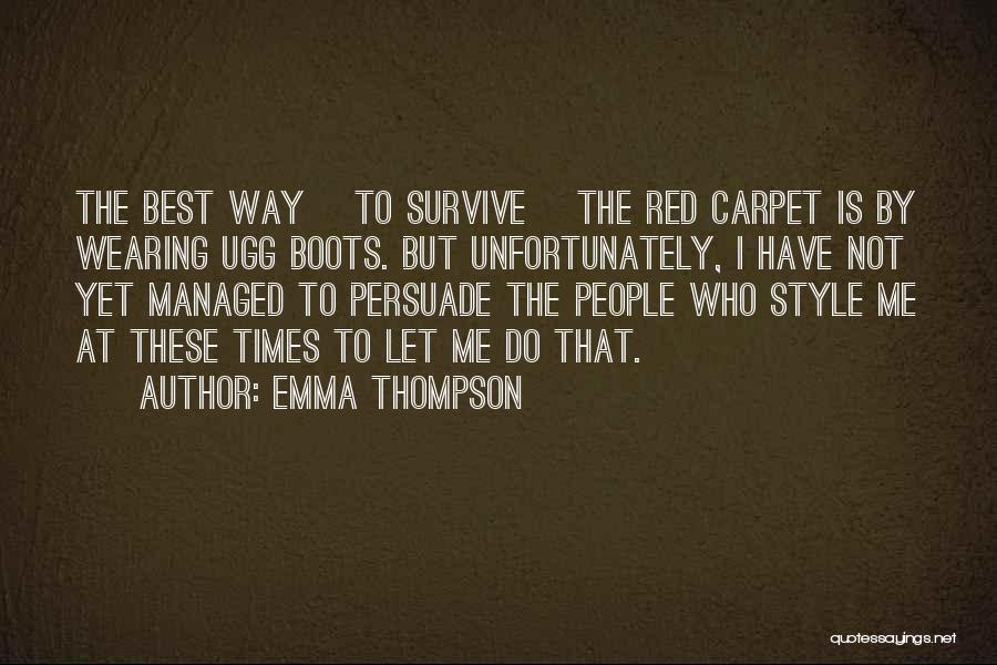 Emma Thompson Quotes: The Best Way [to Survive] The Red Carpet Is By Wearing Ugg Boots. But Unfortunately, I Have Not Yet Managed