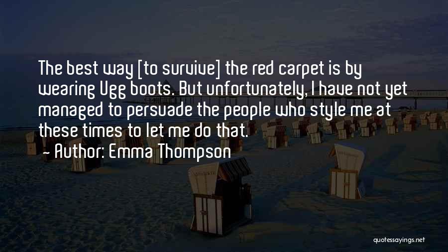 Emma Thompson Quotes: The Best Way [to Survive] The Red Carpet Is By Wearing Ugg Boots. But Unfortunately, I Have Not Yet Managed