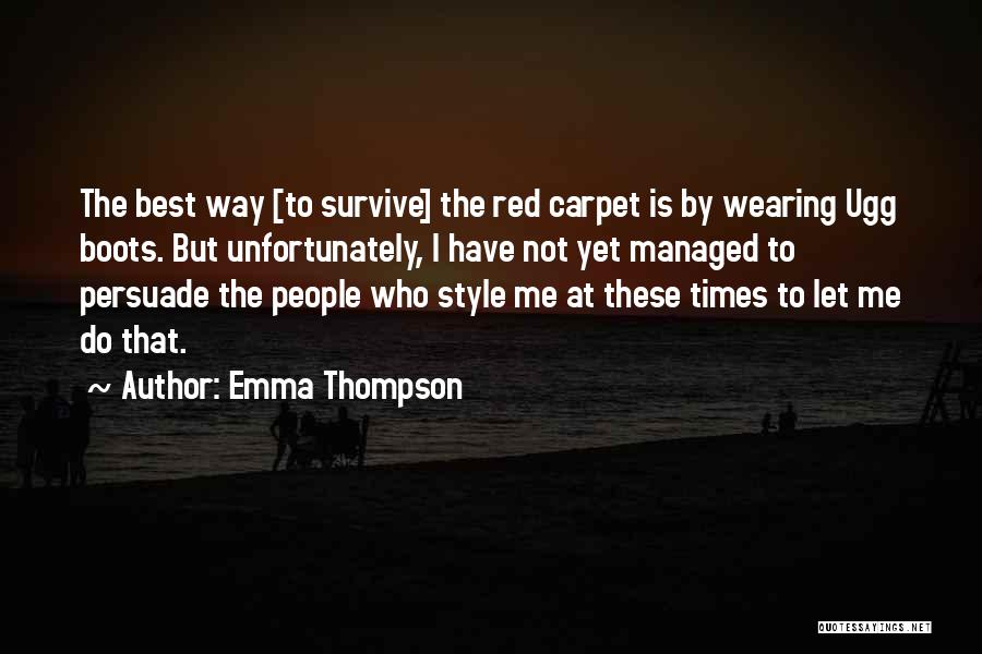 Emma Thompson Quotes: The Best Way [to Survive] The Red Carpet Is By Wearing Ugg Boots. But Unfortunately, I Have Not Yet Managed