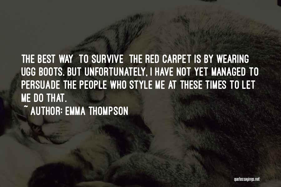 Emma Thompson Quotes: The Best Way [to Survive] The Red Carpet Is By Wearing Ugg Boots. But Unfortunately, I Have Not Yet Managed