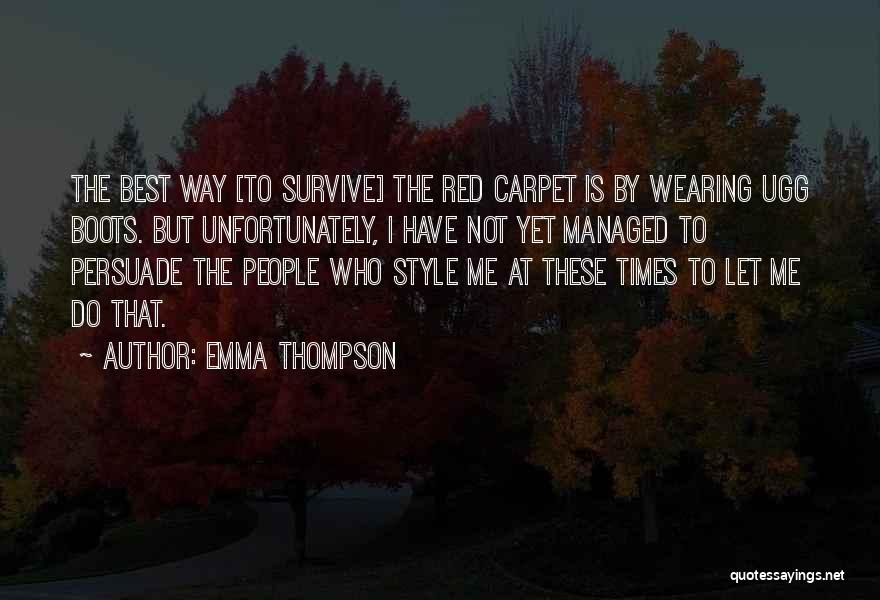 Emma Thompson Quotes: The Best Way [to Survive] The Red Carpet Is By Wearing Ugg Boots. But Unfortunately, I Have Not Yet Managed