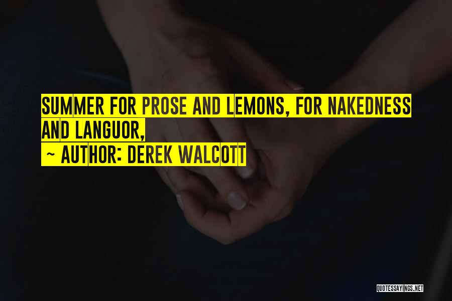 Derek Walcott Quotes: Summer For Prose And Lemons, For Nakedness And Languor,