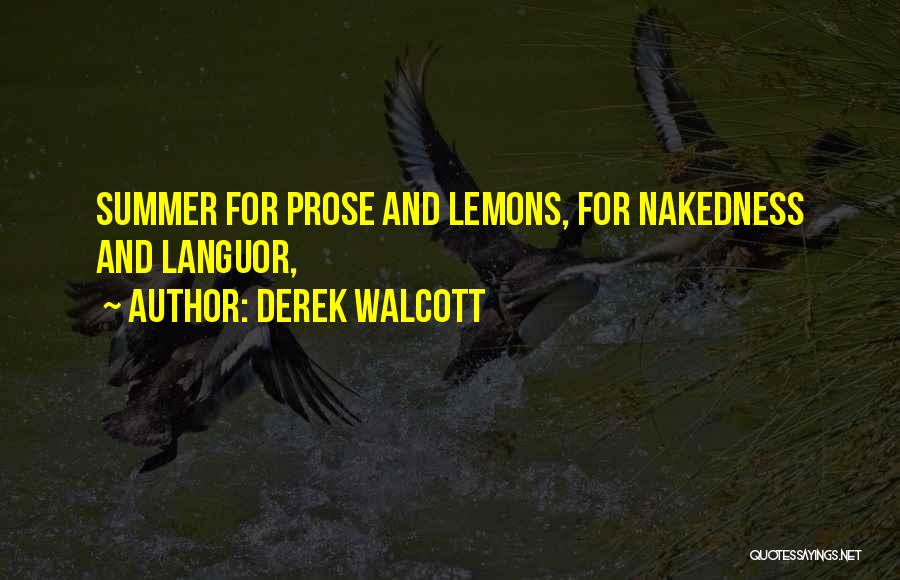 Derek Walcott Quotes: Summer For Prose And Lemons, For Nakedness And Languor,