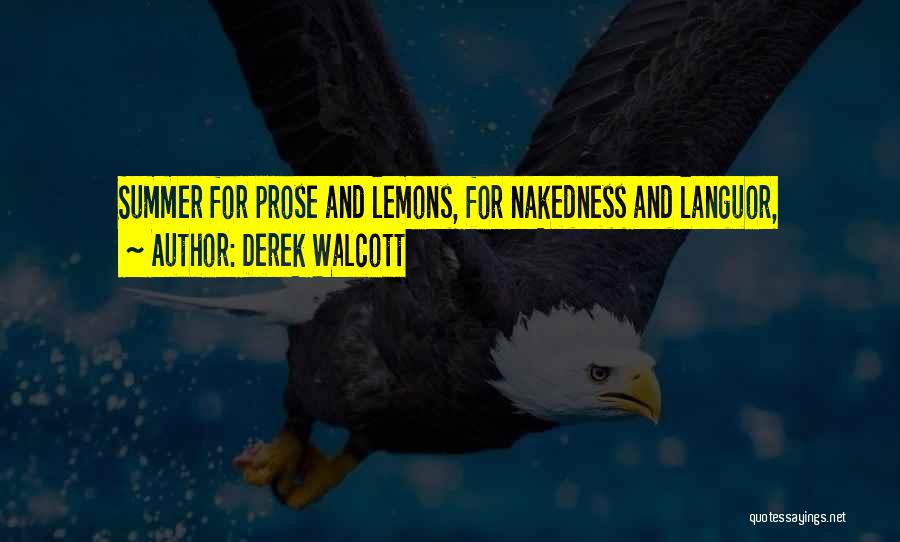 Derek Walcott Quotes: Summer For Prose And Lemons, For Nakedness And Languor,