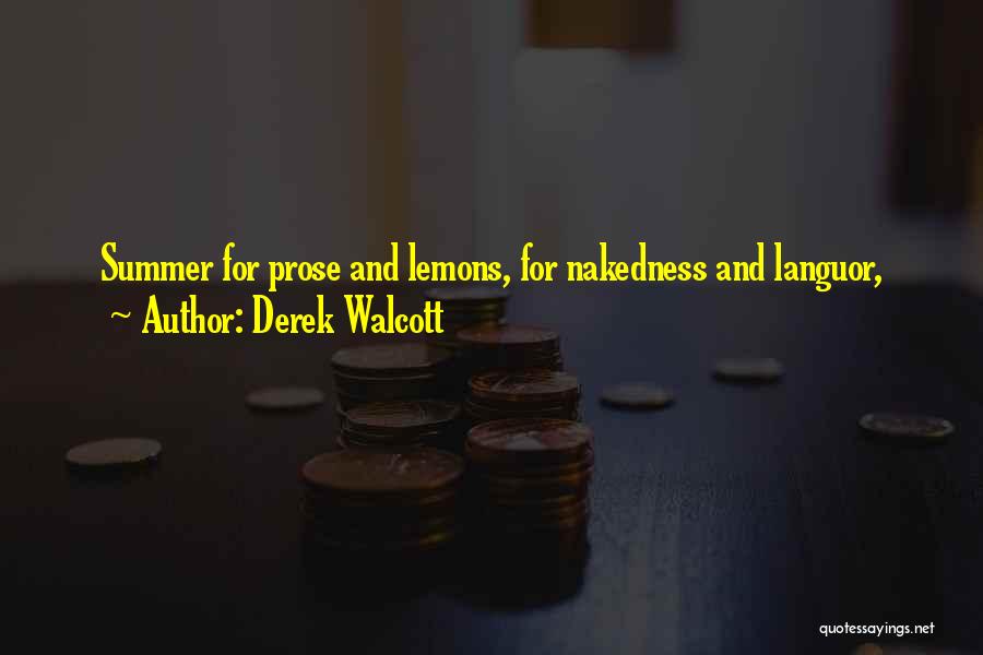 Derek Walcott Quotes: Summer For Prose And Lemons, For Nakedness And Languor,