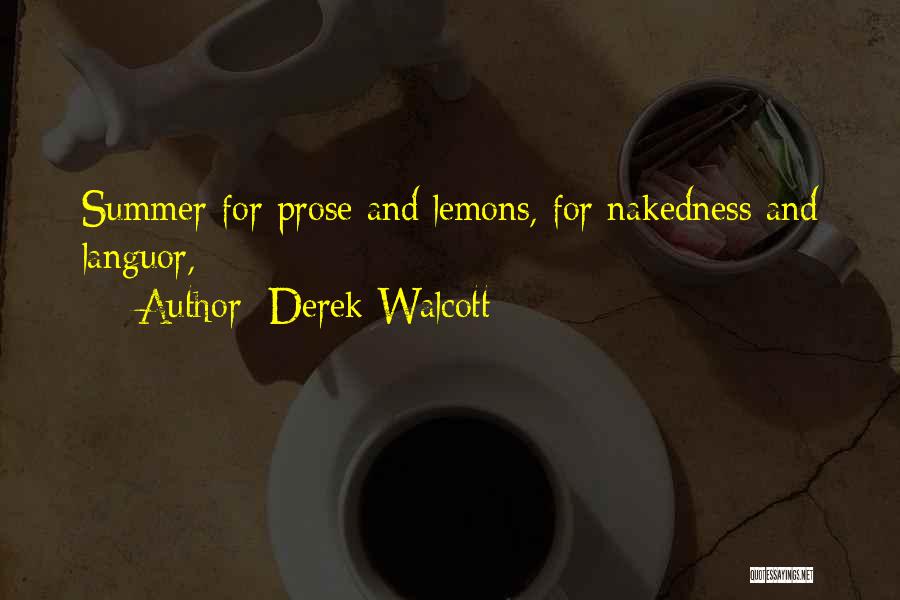 Derek Walcott Quotes: Summer For Prose And Lemons, For Nakedness And Languor,