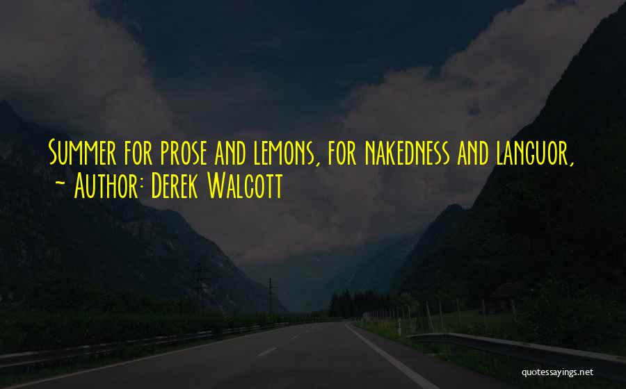 Derek Walcott Quotes: Summer For Prose And Lemons, For Nakedness And Languor,