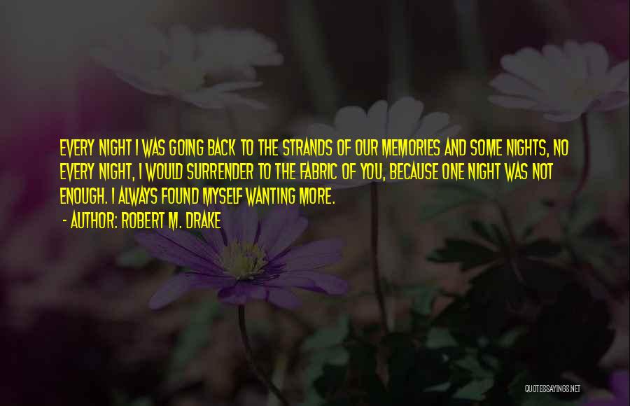 Robert M. Drake Quotes: Every Night I Was Going Back To The Strands Of Our Memories And Some Nights, No Every Night, I Would