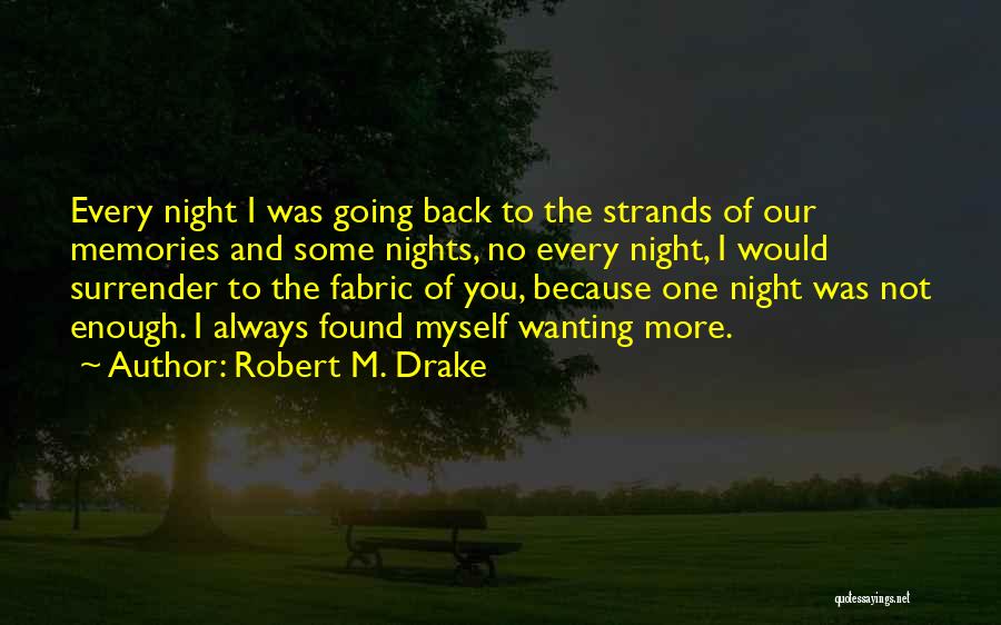 Robert M. Drake Quotes: Every Night I Was Going Back To The Strands Of Our Memories And Some Nights, No Every Night, I Would