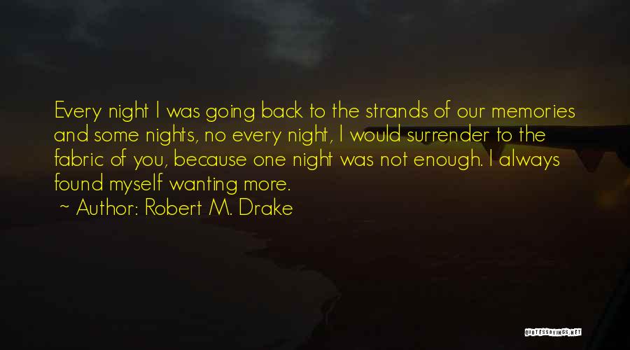 Robert M. Drake Quotes: Every Night I Was Going Back To The Strands Of Our Memories And Some Nights, No Every Night, I Would