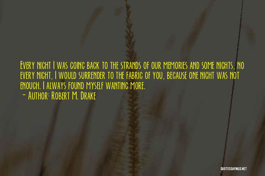 Robert M. Drake Quotes: Every Night I Was Going Back To The Strands Of Our Memories And Some Nights, No Every Night, I Would