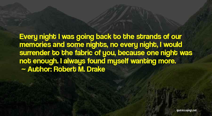 Robert M. Drake Quotes: Every Night I Was Going Back To The Strands Of Our Memories And Some Nights, No Every Night, I Would