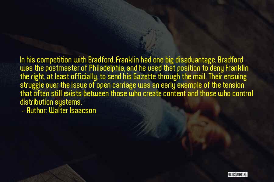 Walter Isaacson Quotes: In His Competition With Bradford, Franklin Had One Big Disadvantage. Bradford Was The Postmaster Of Philadelphia, And He Used That