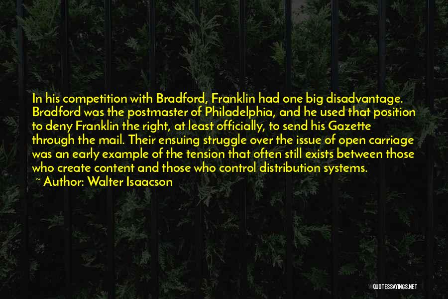Walter Isaacson Quotes: In His Competition With Bradford, Franklin Had One Big Disadvantage. Bradford Was The Postmaster Of Philadelphia, And He Used That