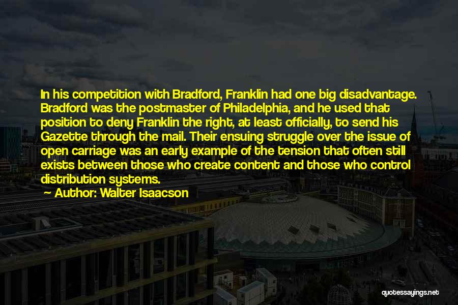 Walter Isaacson Quotes: In His Competition With Bradford, Franklin Had One Big Disadvantage. Bradford Was The Postmaster Of Philadelphia, And He Used That